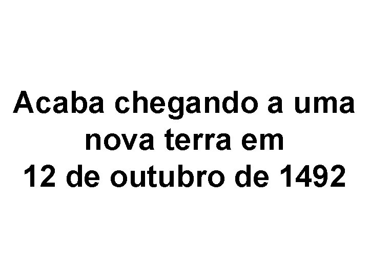 Acaba chegando a uma nova terra em 12 de outubro de 1492 