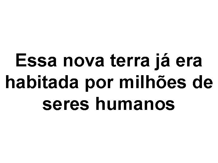 Essa nova terra já era habitada por milhões de seres humanos 