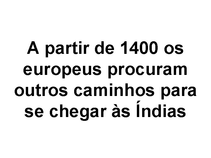 A partir de 1400 os europeus procuram outros caminhos para se chegar às Índias