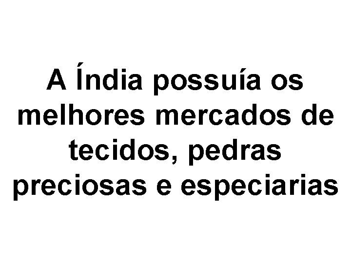 A Índia possuía os melhores mercados de tecidos, pedras preciosas e especiarias 