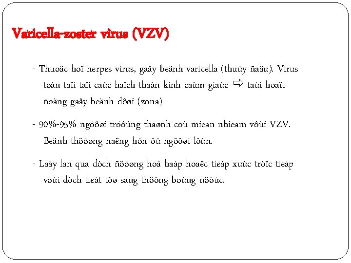 Varicella-zoster virus (VZV) - Thuoäc hoï herpes virus, gaây beänh varicella (thuûy ñaäu). Virus