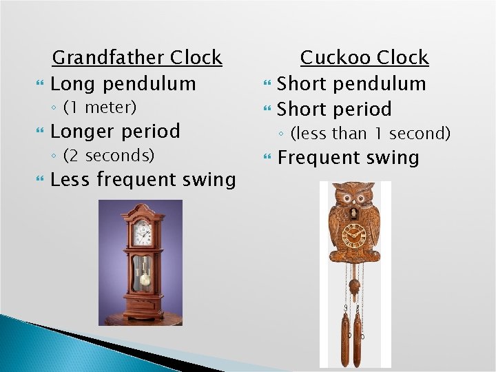  Grandfather Clock Long pendulum ◦ (1 meter) Longer period ◦ (2 seconds) Less