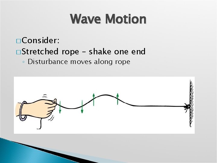 Wave Motion � Consider: � Stretched rope – shake one end ◦ Disturbance moves