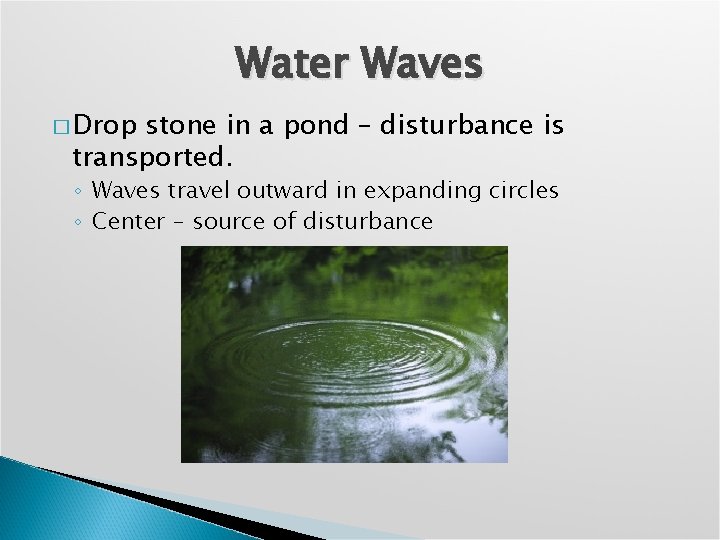Water Waves � Drop stone in a pond – disturbance is transported. ◦ Waves