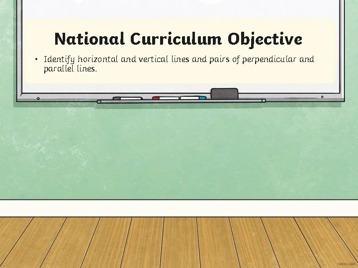 National Curriculum Objective • Identify horizontal and vertical lines and pairs of perpendicular and