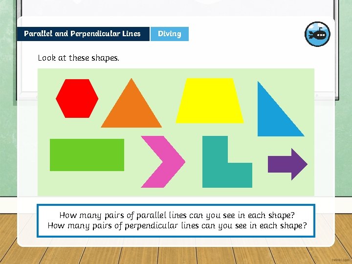 Parallel and Perpendicular Lines Diving Look at these shapes. How many pairs of parallel