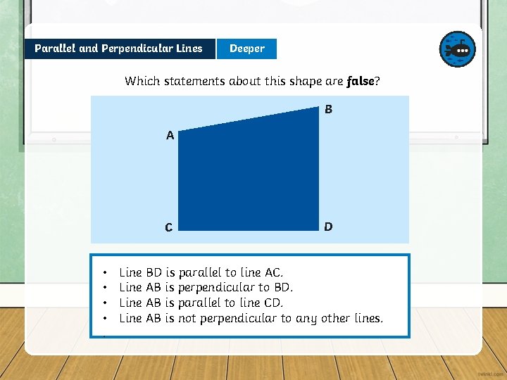 Parallel and Perpendicular Lines Deeper Which statements about this shape are false? B A