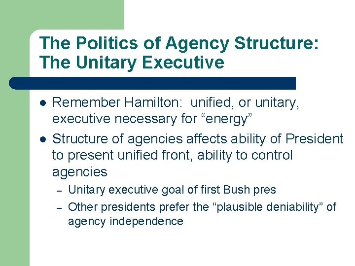 The Politics of Agency Structure: The Unitary Executive l l Remember Hamilton: unified, or