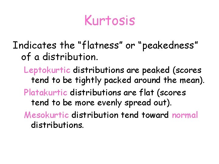 Kurtosis Indicates the “flatness” or “peakedness” of a distribution. Leptokurtic distributions are peaked (scores