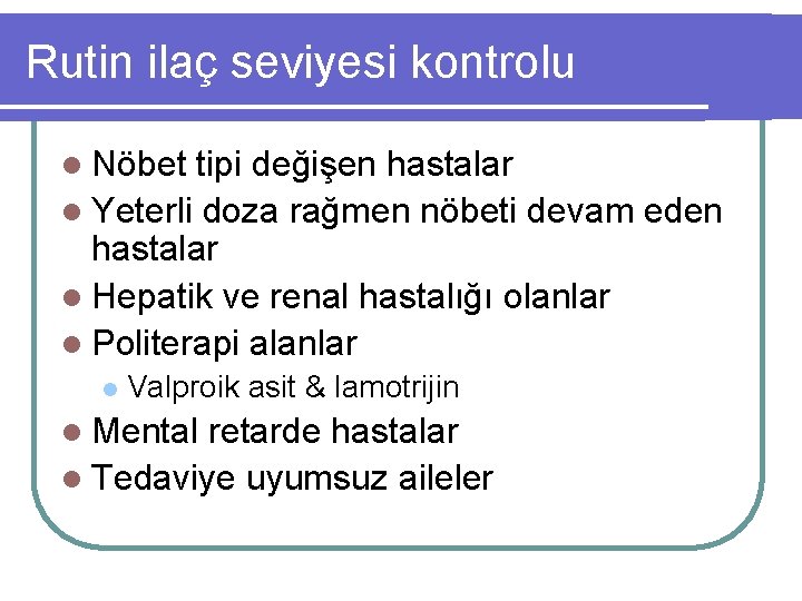 Rutin ilaç seviyesi kontrolu l Nöbet tipi değişen hastalar l Yeterli doza rağmen nöbeti