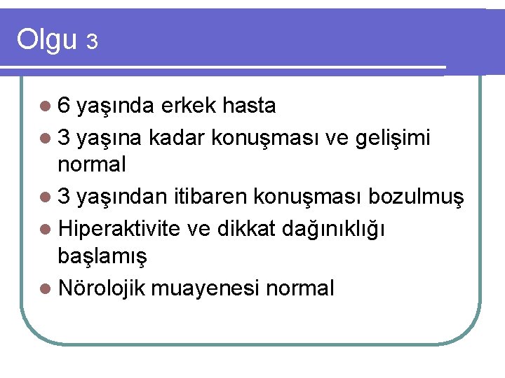 Olgu 3 l 6 yaşında erkek hasta l 3 yaşına kadar konuşması ve gelişimi