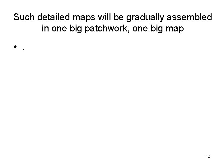 Such detailed maps will be gradually assembled in one big patchwork, one big map