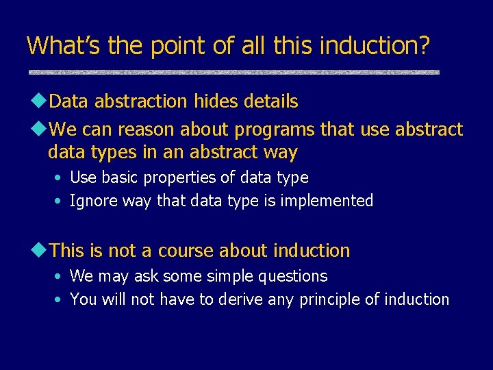 What’s the point of all this induction? u. Data abstraction hides details u. We
