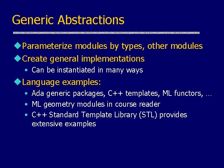 Generic Abstractions u. Parameterize modules by types, other modules u. Create general implementations •