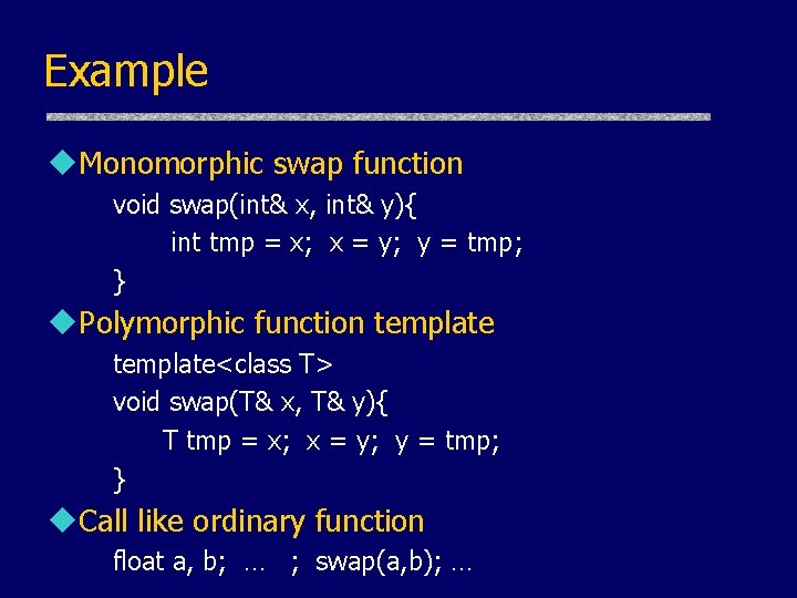 Example u. Monomorphic swap function void swap(int& x, int& y){ int tmp = x;