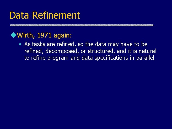 Data Refinement u. Wirth, 1971 again: • As tasks are refined, so the data