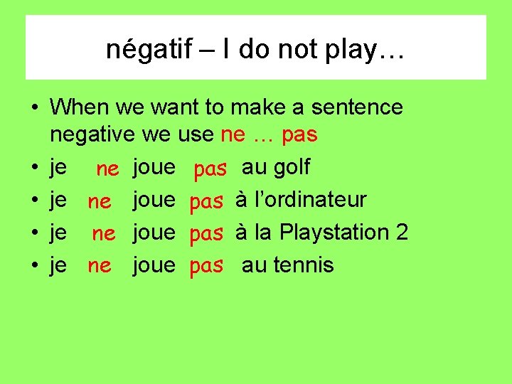 négatif – I do not play… • When we want to make a sentence
