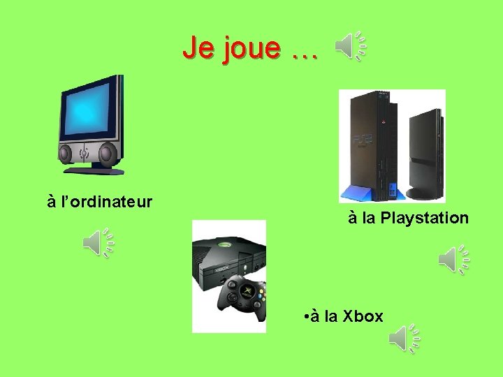 Je joue … à l’ordinateur à la Playstation • à la Xbox 