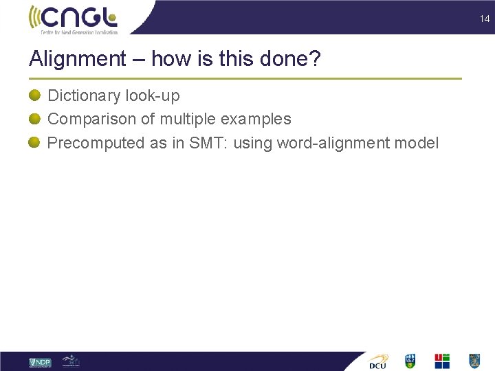 14 Alignment – how is this done? Dictionary look-up Comparison of multiple examples Precomputed