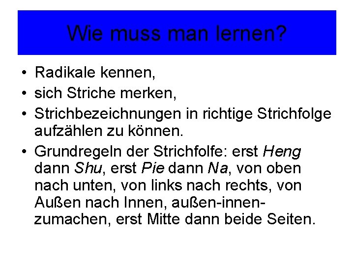 Wie muss man lernen? • Radikale kennen, • sich Striche merken, • Strichbezeichnungen in