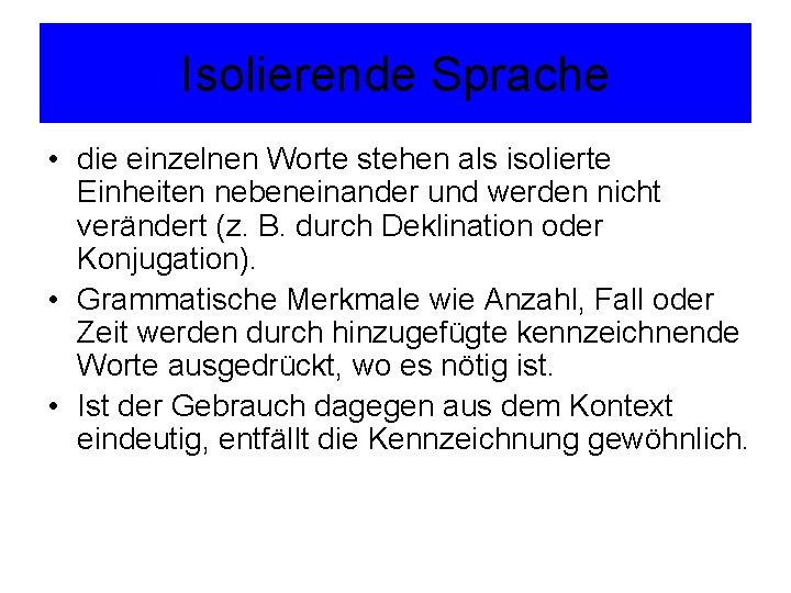 Isolierende Sprache • die einzelnen Worte stehen als isolierte Einheiten nebeneinander und werden nicht