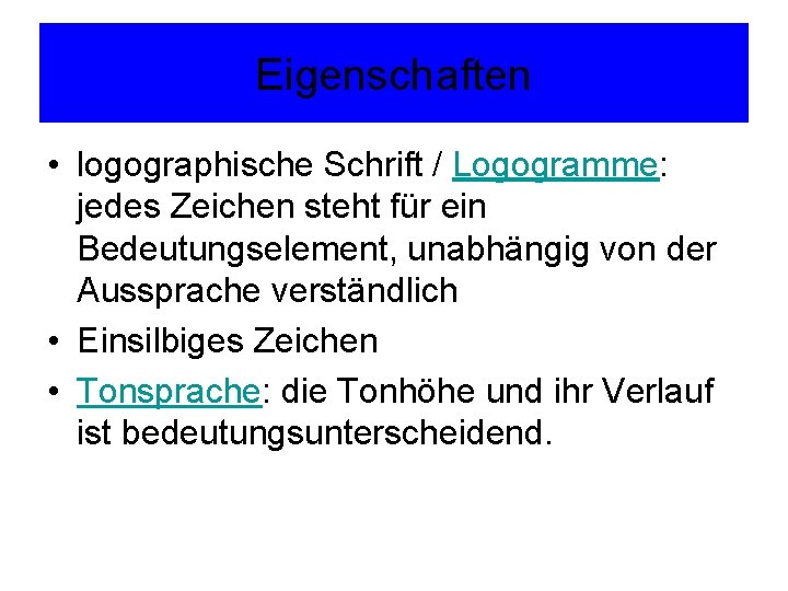 Eigenschaften • logographische Schrift / Logogramme: jedes Zeichen steht für ein Bedeutungselement, unabhängig von