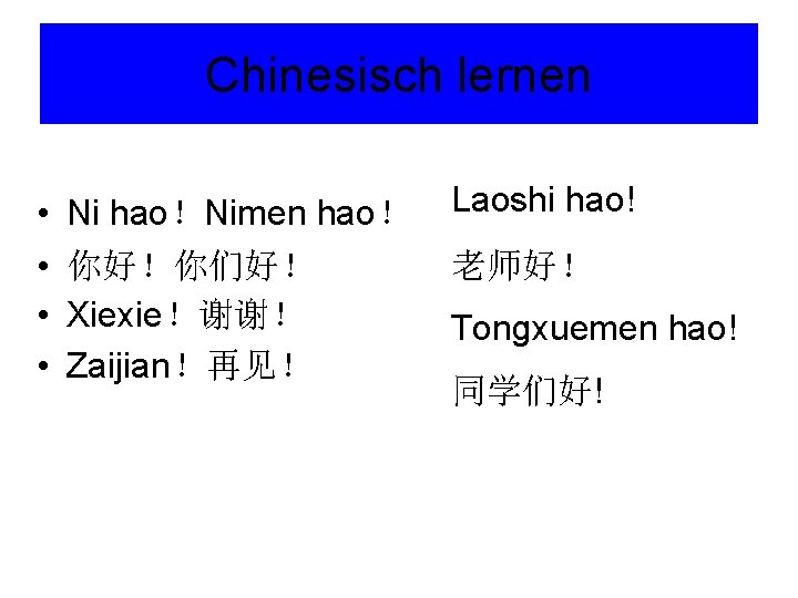 Chinesisch lernen • • Ni hao！Nimen hao！ 你好！你们好！ Xiexie！谢谢！ Zaijian！再见！ Laoshi hao! 老师好！ Tongxuemen