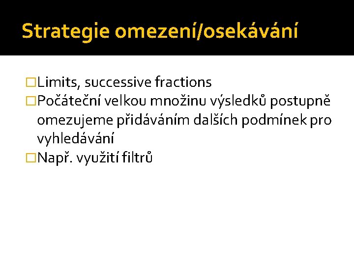 Strategie omezení/osekávání �Limits, successive fractions �Počáteční velkou množinu výsledků postupně omezujeme přidáváním dalších podmínek