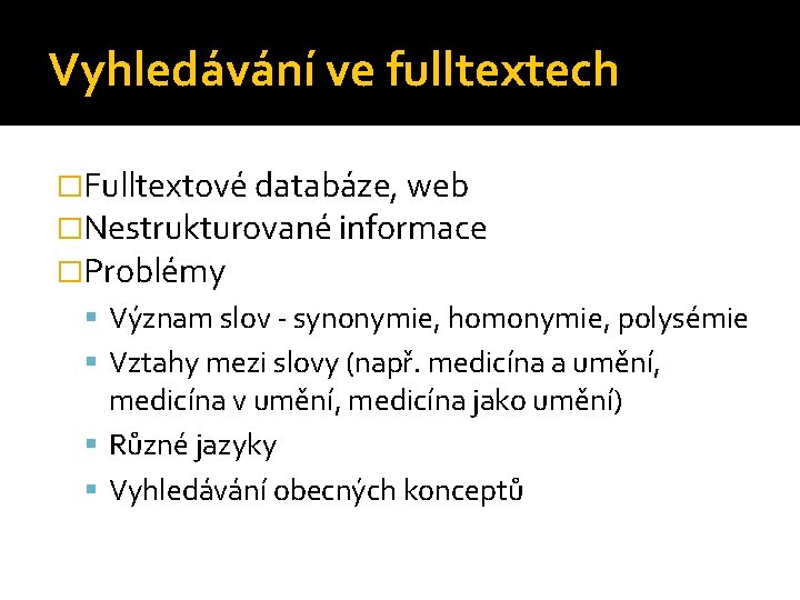 Vyhledávání ve fulltextech �Fulltextové databáze, web �Nestrukturované informace �Problémy Význam slov - synonymie, homonymie,