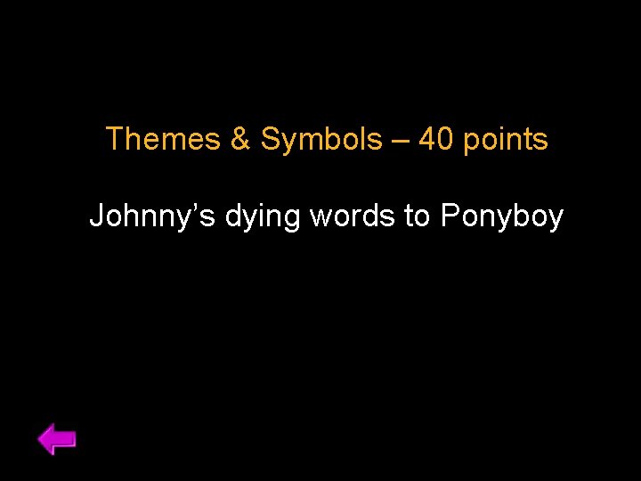Themes & Symbols – 40 points Johnny’s dying words to Ponyboy 
