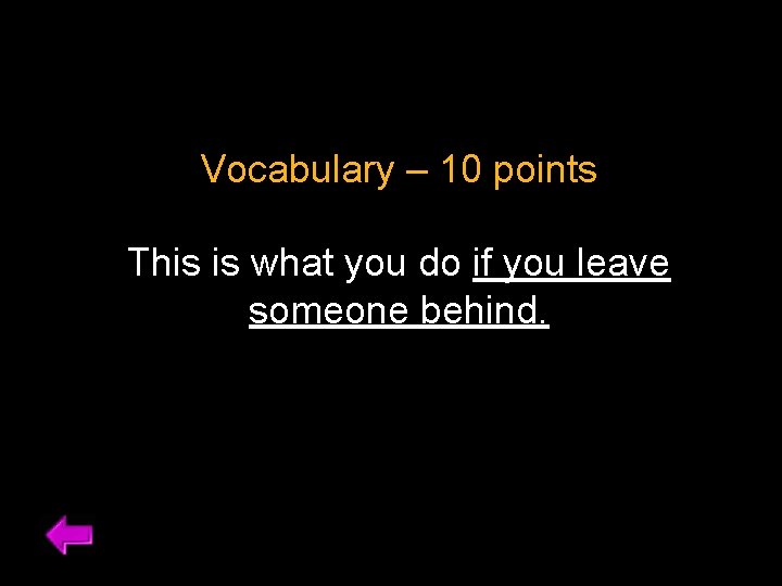 Vocabulary – 10 points This is what you do if you leave someone behind.