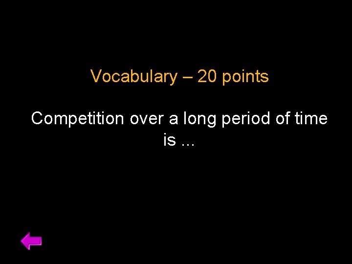 Vocabulary – 20 points Competition over a long period of time is. . .