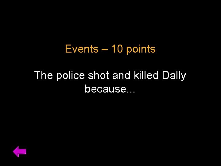 Events – 10 points The police shot and killed Dally because. . . 