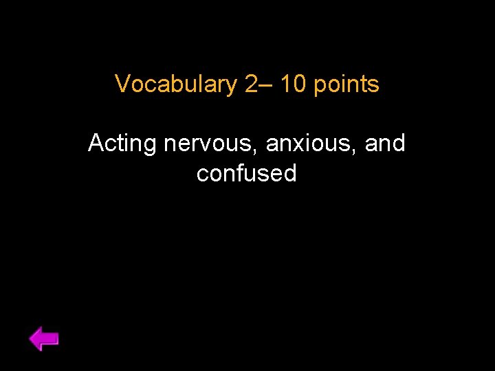 Vocabulary 2– 10 points Acting nervous, anxious, and confused 