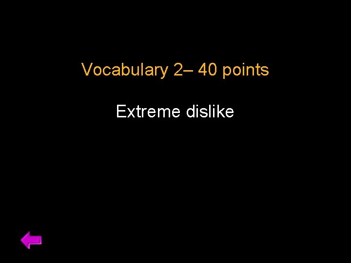 Vocabulary 2– 40 points Extreme dislike 
