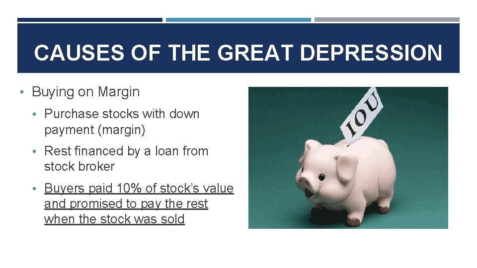 CAUSES OF THE GREAT DEPRESSION • Buying on Margin • Purchase stocks with down