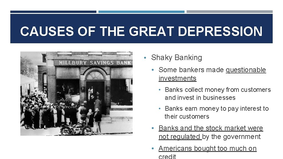 CAUSES OF THE GREAT DEPRESSION • Shaky Banking • Some bankers made questionable investments