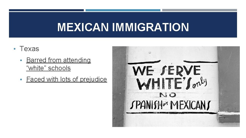 MEXICAN IMMIGRATION • Texas • Barred from attending “white” schools • Faced with lots