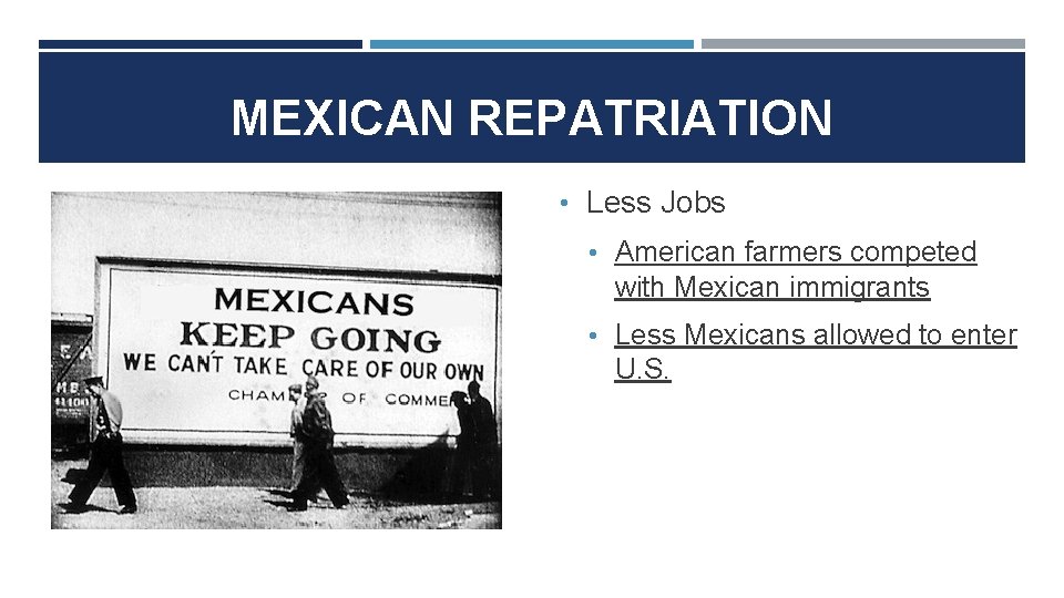 MEXICAN REPATRIATION • Less Jobs • American farmers competed with Mexican immigrants • Less