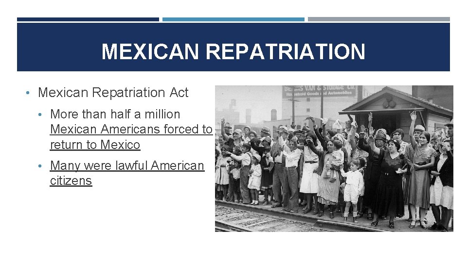 MEXICAN REPATRIATION • Mexican Repatriation Act • More than half a million Mexican Americans