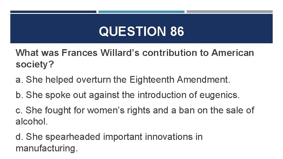 QUESTION 86 What was Frances Willard’s contribution to American society? a. She helped overturn