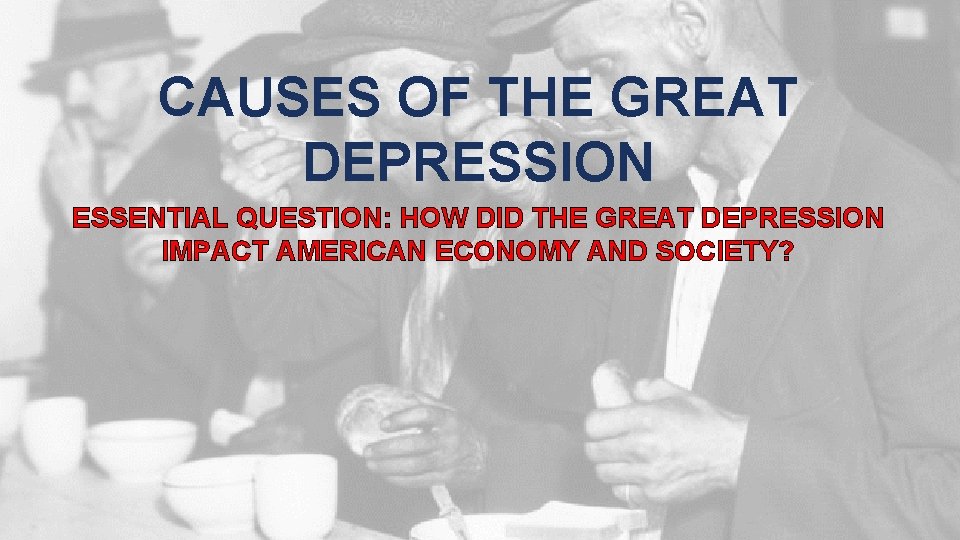 CAUSES OF THE GREAT DEPRESSION ESSENTIAL QUESTION: HOW DID THE GREAT DEPRESSION IMPACT AMERICAN