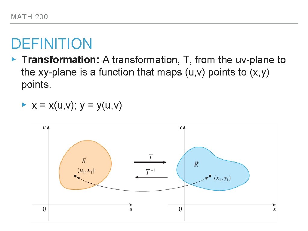 MATH 200 DEFINITION ▸ Transformation: A transformation, T, from the uv-plane to the xy-plane