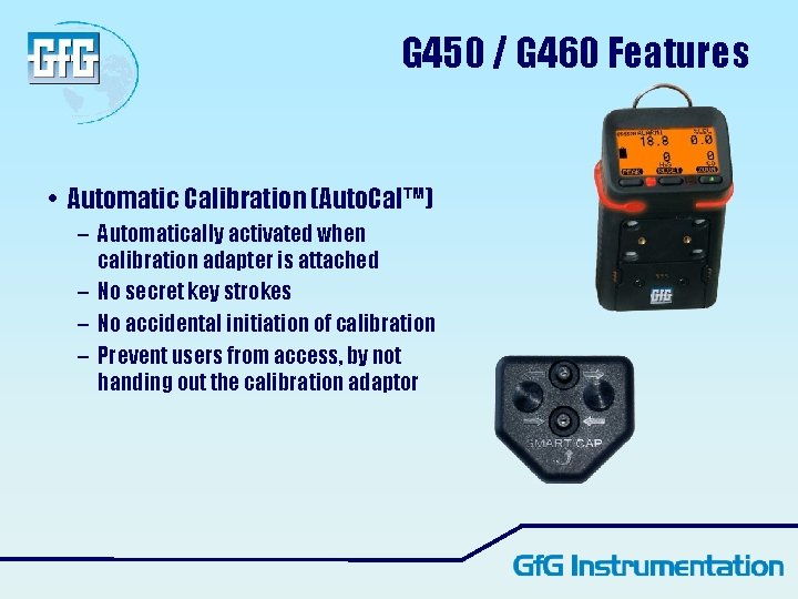 G 450 / G 460 Features • Automatic Calibration (Auto. Cal™) – Automatically activated