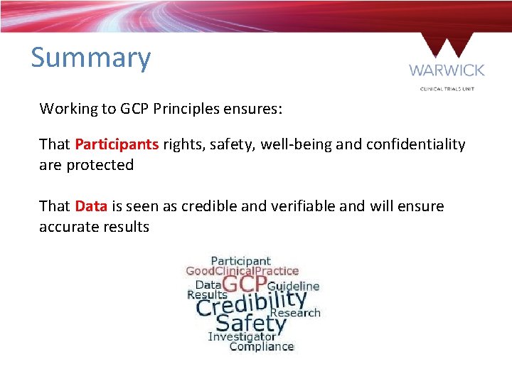 Summary Working to GCP Principles ensures: That Participants rights, safety, well-being and confidentiality are