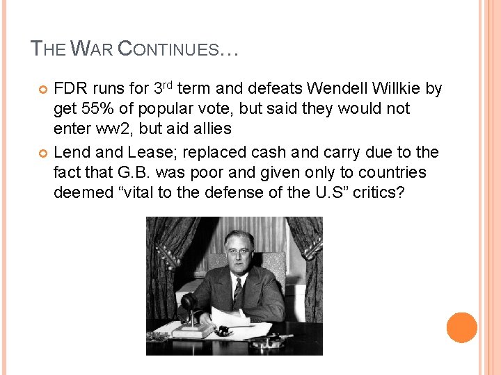 THE WAR CONTINUES… FDR runs for 3 rd term and defeats Wendell Willkie by