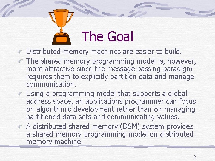 The Goal Distributed memory machines are easier to build. The shared memory programming model