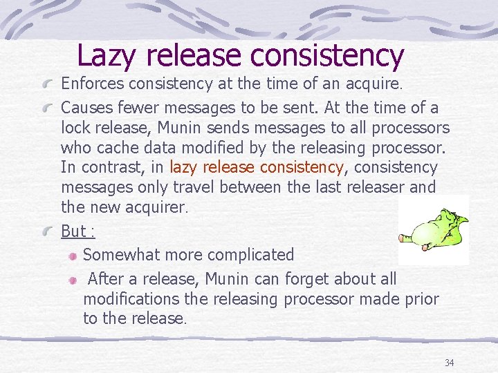 Lazy release consistency Enforces consistency at the time of an acquire. Causes fewer messages