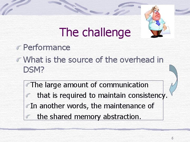 The challenge Performance What is the source of the overhead in DSM? The large
