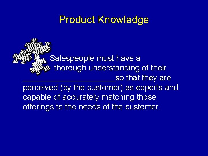 Product Knowledge Salespeople must have a thorough understanding of their ________________so that they are
